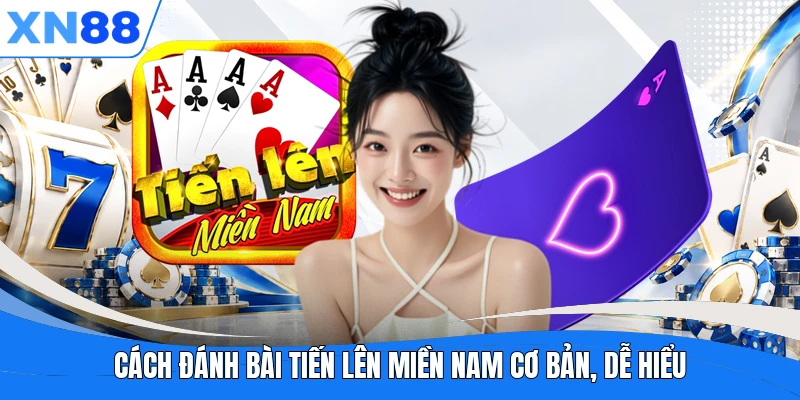 Cách đánh bài Tiến Lên Miền Nam cơ bản, dễ hiểu Cách đánh bài Tiến Lên Miền Nam cơ bản, dễ hiểu