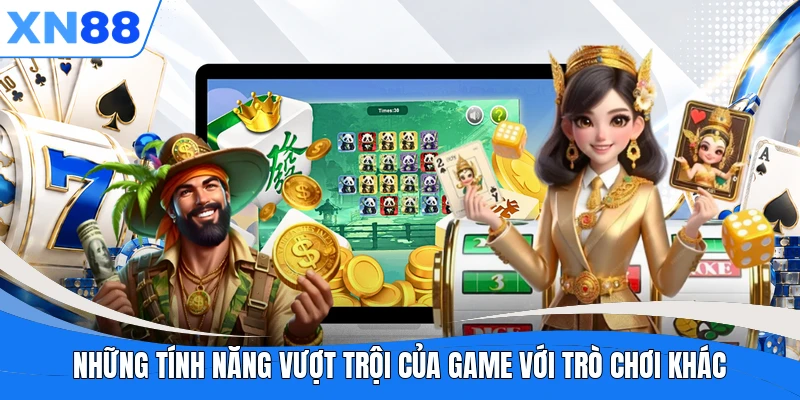 Những tính năng vượt trội của game với trò chơi khác Những tính năng vượt trội của game với trò chơi khác