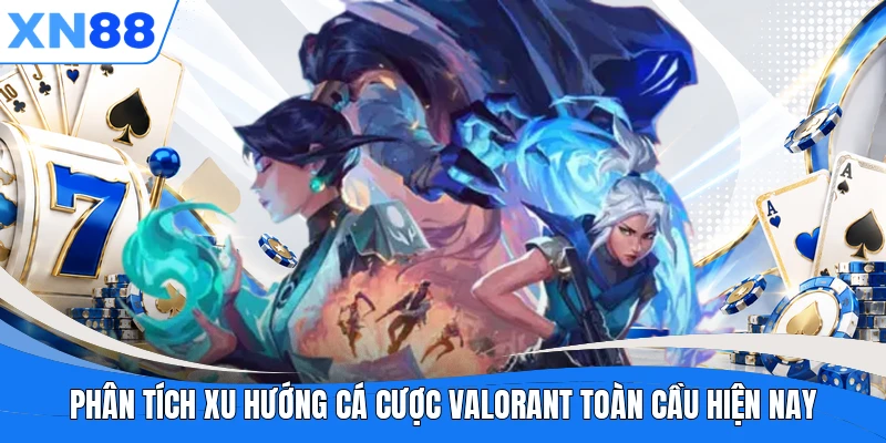 Phân tích xu hướng cá cược Valorant toàn cầu hiện nay 
